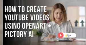 How to Create YouTube Videos Using OpenArt + Pictory AI
